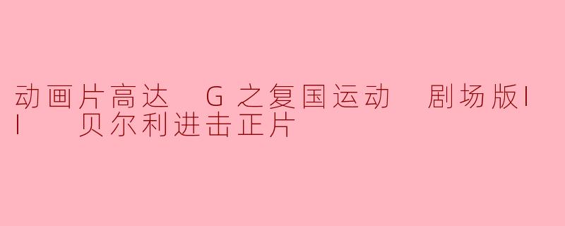 动画片高达 G之复国运动 剧场版II 贝尔利进击正片